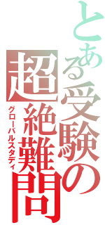 とある受験の超絶難問Ⅱ（グローバルスタディ）