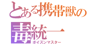 とある携帯獣の毒統一（ポイズンマスター）