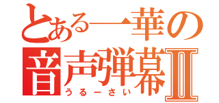 とある一華の音声弾幕Ⅱ（うるーさい）