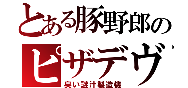 とある豚野郎のピザデヴ（臭い謎汁製造機）