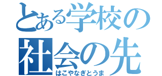 とある学校の社会の先生（はこやなぎとうま）