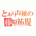 とある声優の藤原祐規（フリーダム）