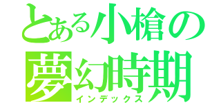 とある小槍の夢幻時期（インデックス）