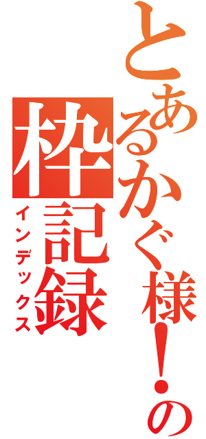 とあるかぐ様！の枠記録（インデックス）