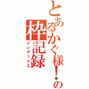 とあるかぐ様！の枠記録（インデックス）