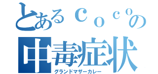 とあるｃｏｃｏ壱の中毒症状（グランドマザーカレー）