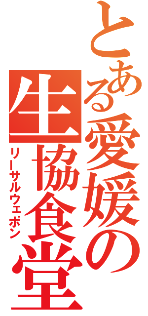 とある愛媛の生協食堂（リーサルウェポン）