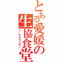 とある愛媛の生協食堂（リーサルウェポン）