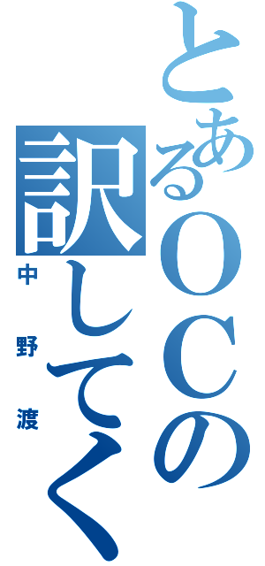 とあるＯＣの訳してくれ（中野渡）