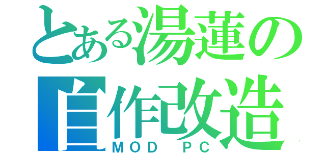 とある湯蓮の自作改造（ＭＯＤ ＰＣ）