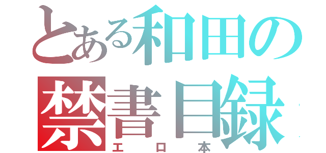 とある和田の禁書目録（エロ本）