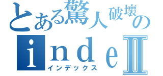 とある驚人破壞のｉｎｄｅｘⅡ（インデックス）