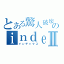 とある驚人破壞のｉｎｄｅｘⅡ（インデックス）