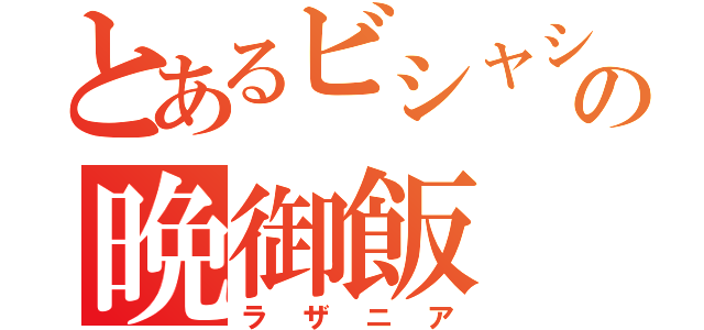 とあるビシャシの晩御飯（ラザニア）