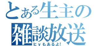 とある生主の雑談放送（ヒｙもあるよ！）