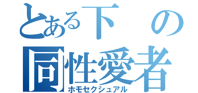 とある下の同性愛者（ホモセクシュアル）