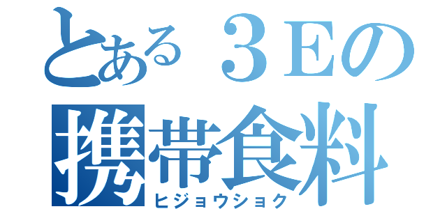 とある３Ｅの携帯食料（ヒジョウショク）