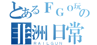 とあるＦＧＯ玩家の非洲日常（ＲＡＩＬＧＵＮ）