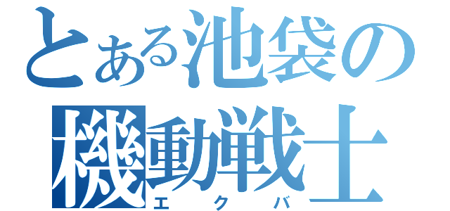 とある池袋の機動戦士（エクバ）