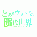 とあるウォタクの近代世界（二次元イリュージョン）