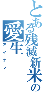 とある残滅新米の愛生（アイナマ）