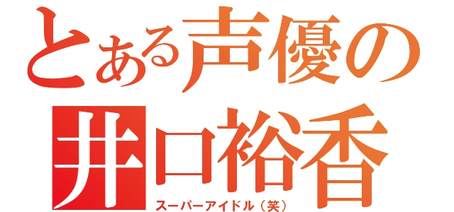 とある声優の井口裕香（スーパーアイドル（笑））