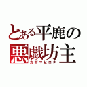 とある平鹿の悪戯坊主（カザマヒロナ）