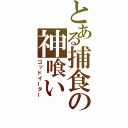 とある捕食の神喰い（ゴッドイーター）