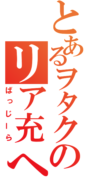 とあるヲタクのリア充への嫉妬（ばっじーら）