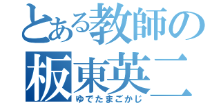 とある教師の板東英二（ゆでたまごかじ）