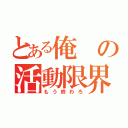 とある俺の活動限界（もう終わろ）