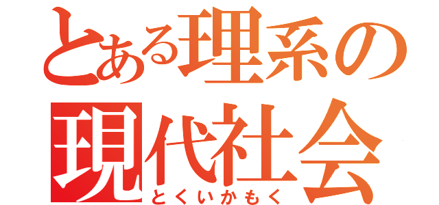 とある理系の現代社会（とくいかもく）