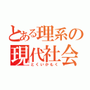 とある理系の現代社会（とくいかもく）