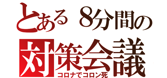 とある８分間の対策会議（コロナでコロン死）