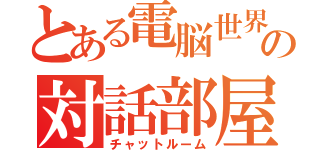 とある電脳世界の対話部屋（チャットルーム）