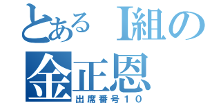 とあるＩ組の金正恩（出席番号１０）