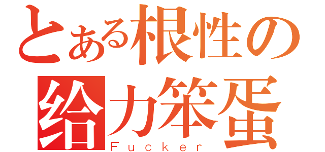 とある根性の给力笨蛋（Ｆｕｃｋｅｒ）