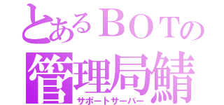 とあるＢＯＴの管理局鯖（サポートサーバー）