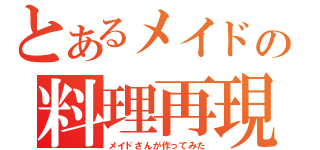 とあるメイドの料理再現（メイドさんが作ってみた）