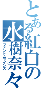 とある紅白の水樹奈々Ⅱ（ファントムマインズ）