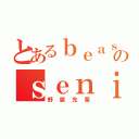 とあるｂｅａｓｔ のｓｅｎｉｏｒ（野獣先輩）