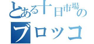 とある十日市場のブロッコリーモンスター（）