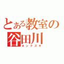 とある教室の谷田川（オンナズキ）