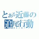 とある近藤の追尾行動（ストーカー）