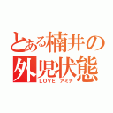 とある楠井の外児状態（ＬＯＶＥ　アミナ）