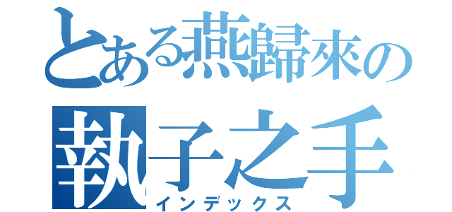 とある燕歸來の執子之手（インデックス）