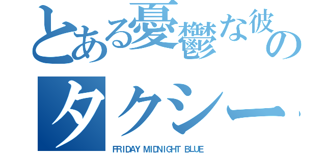 とある憂鬱な彼のタクシー（ＦＲＩＤＡＹ ＭＩＤＮＩＧＨＴ ＢＬＵＥ ）