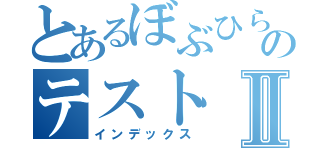 とあるぼぶひらのテストⅡ（インデックス）