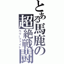 とある馬鹿の超絶戦闘（ベリーファイト）