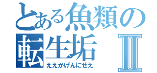 とある魚類の転生垢Ⅱ（ええかげんにせえ）